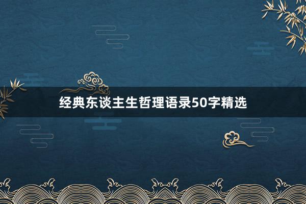 经典东谈主生哲理语录50字精选